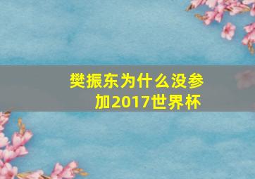 樊振东为什么没参加2017世界杯