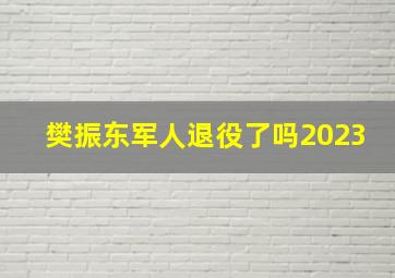 樊振东军人退役了吗2023