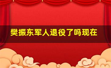 樊振东军人退役了吗现在