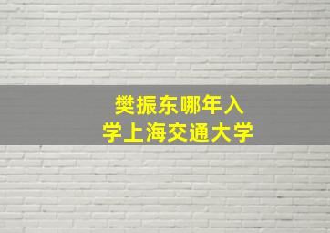 樊振东哪年入学上海交通大学