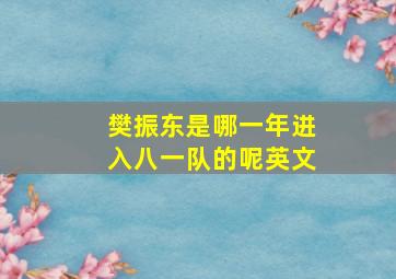 樊振东是哪一年进入八一队的呢英文