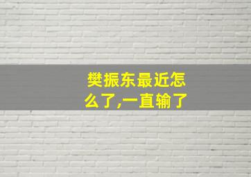 樊振东最近怎么了,一直输了