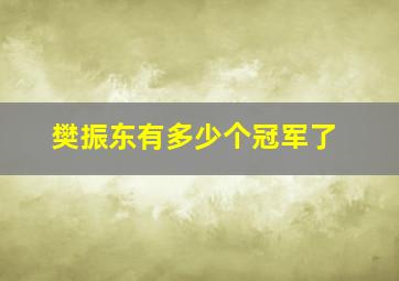 樊振东有多少个冠军了