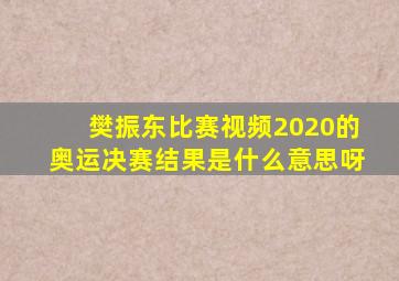 樊振东比赛视频2020的奥运决赛结果是什么意思呀