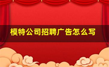 模特公司招聘广告怎么写