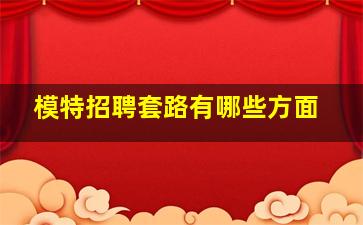 模特招聘套路有哪些方面