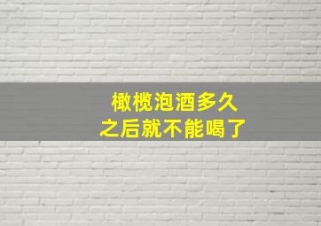 橄榄泡酒多久之后就不能喝了