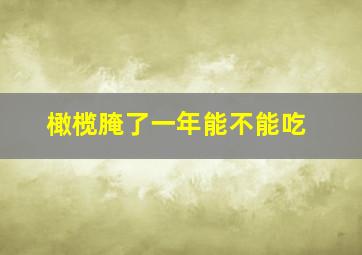 橄榄腌了一年能不能吃