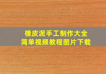 橡皮泥手工制作大全简单视频教程图片下载