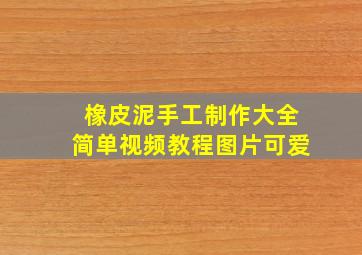 橡皮泥手工制作大全简单视频教程图片可爱