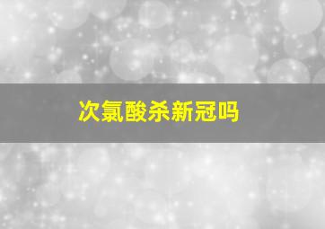 次氯酸杀新冠吗