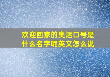 欢迎回家的奥运口号是什么名字呢英文怎么说