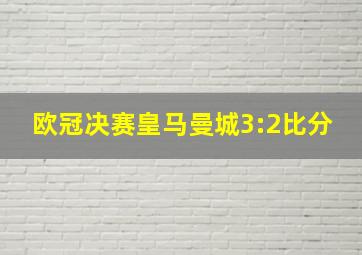 欧冠决赛皇马曼城3:2比分