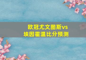 欧冠尤文图斯vs埃因霍温比分预测