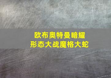 欧布奥特曼暗耀形态大战魔格大蛇