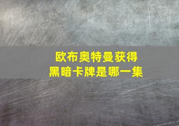 欧布奥特曼获得黑暗卡牌是哪一集