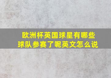 欧洲杯英国球星有哪些球队参赛了呢英文怎么说