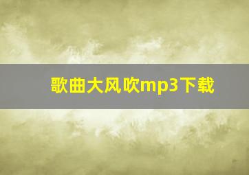 歌曲大风吹mp3下载