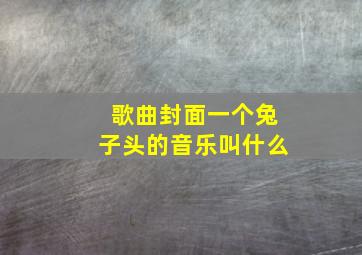 歌曲封面一个兔子头的音乐叫什么