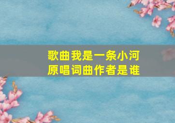 歌曲我是一条小河原唱词曲作者是谁