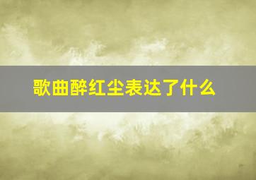 歌曲醉红尘表达了什么