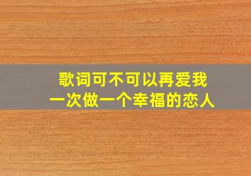 歌词可不可以再爱我一次做一个幸福的恋人