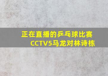 正在直播的乒乓球比赛CCTV5马龙对林诗栋