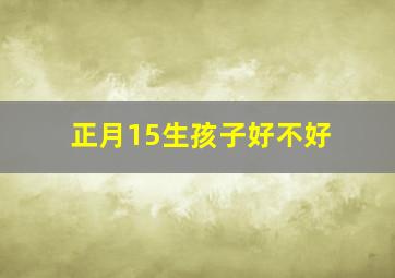 正月15生孩子好不好