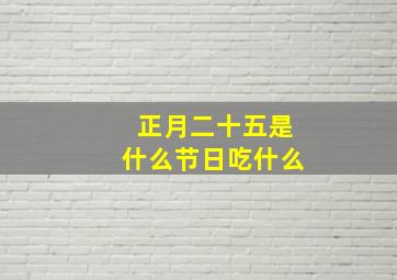 正月二十五是什么节日吃什么