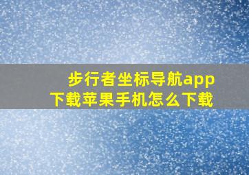 步行者坐标导航app下载苹果手机怎么下载