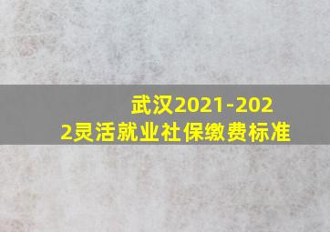 武汉2021-2022灵活就业社保缴费标准