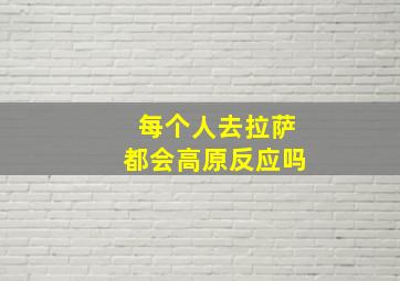 每个人去拉萨都会高原反应吗