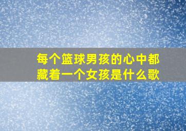 每个篮球男孩的心中都藏着一个女孩是什么歌