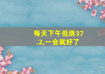 每天下午低烧37.2,一会就好了