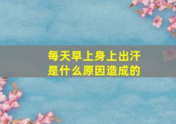 每天早上身上出汗是什么原因造成的