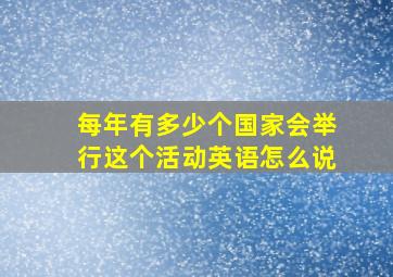 每年有多少个国家会举行这个活动英语怎么说