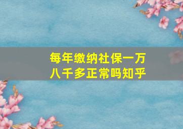 每年缴纳社保一万八千多正常吗知乎