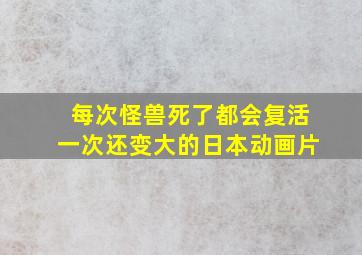 每次怪兽死了都会复活一次还变大的日本动画片