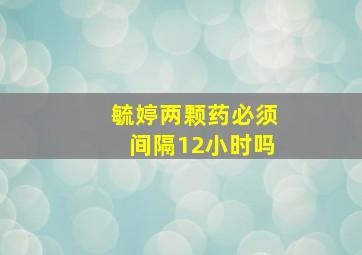 毓婷两颗药必须间隔12小时吗