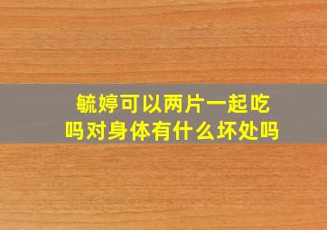 毓婷可以两片一起吃吗对身体有什么坏处吗