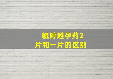 毓婷避孕药2片和一片的区别