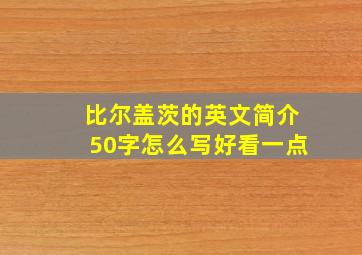 比尔盖茨的英文简介50字怎么写好看一点