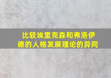 比较埃里克森和弗洛伊德的人格发展理论的异同