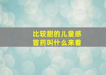 比较甜的儿童感冒药叫什么来着