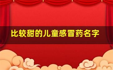 比较甜的儿童感冒药名字