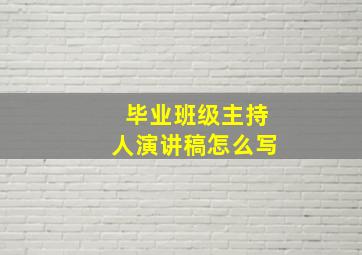 毕业班级主持人演讲稿怎么写