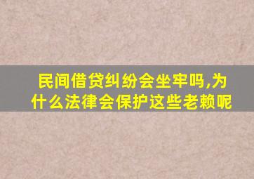 民间借贷纠纷会坐牢吗,为什么法律会保护这些老赖呢