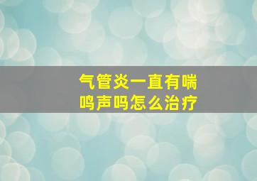 气管炎一直有喘鸣声吗怎么治疗