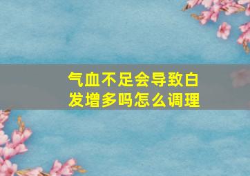 气血不足会导致白发增多吗怎么调理