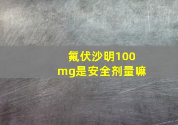 氟伏沙明100mg是安全剂量嘛